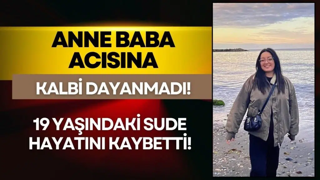 Yasa Boğan Ölüm: Kalbi Anne ve Baba Acısına Dayanamadı! 19 Yaşındaki Sude Hayata Veda Etti