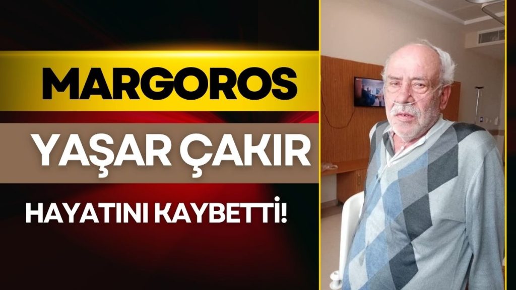 Margoros Lakaplı Yaşar Çakır Vefat Etti!