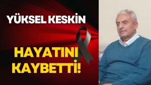 Yüksel Keskin Ankara’da Vefat Etti