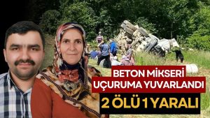 Feci Kaza: 150 Metrelik Uçuruma Yuvarlanan Beton Mikseri Mezar Oldu (2 Ölü, 1 Yaralı)