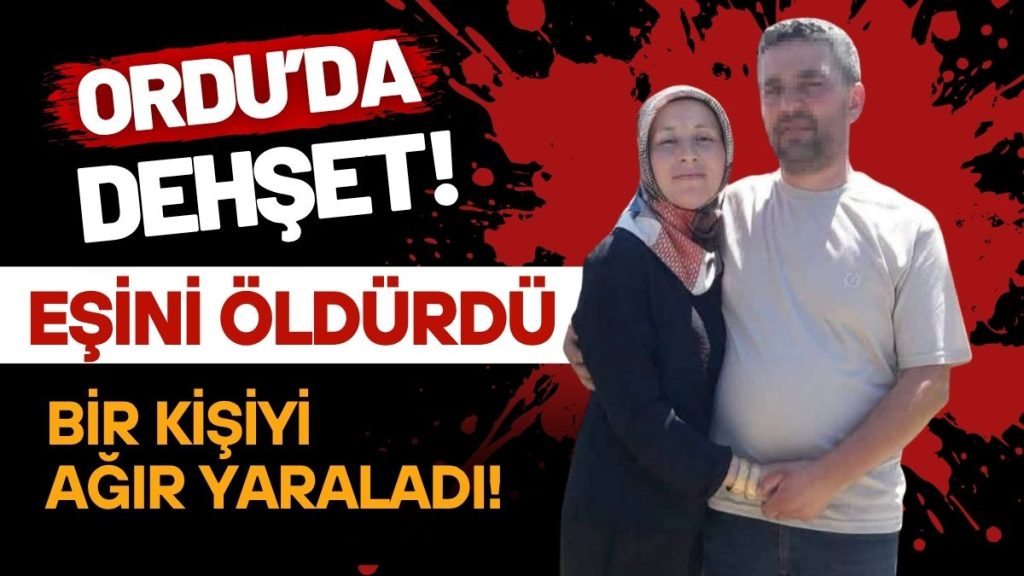 Ordu’da Korkunç Olay: Eşini Öldürdü, Bir Kişiyi Ağır Yaraladı!