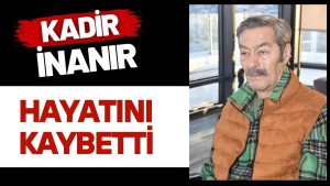 Kadir İnanır hayatını kaybetti!