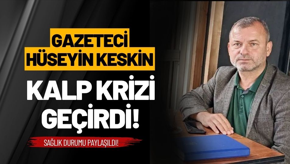 Gazeteci Hüseyin Keskin Kalp Krizi Geçirdi!