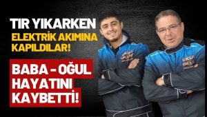 Tır Yıkarken Elektrik Akımına Kapılan Baba ve Oğlu Hayatını Kaybetti