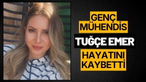 HARİTA MÜHENDİSİ TUĞÇE EMER HAYATINI KAYBETTİ