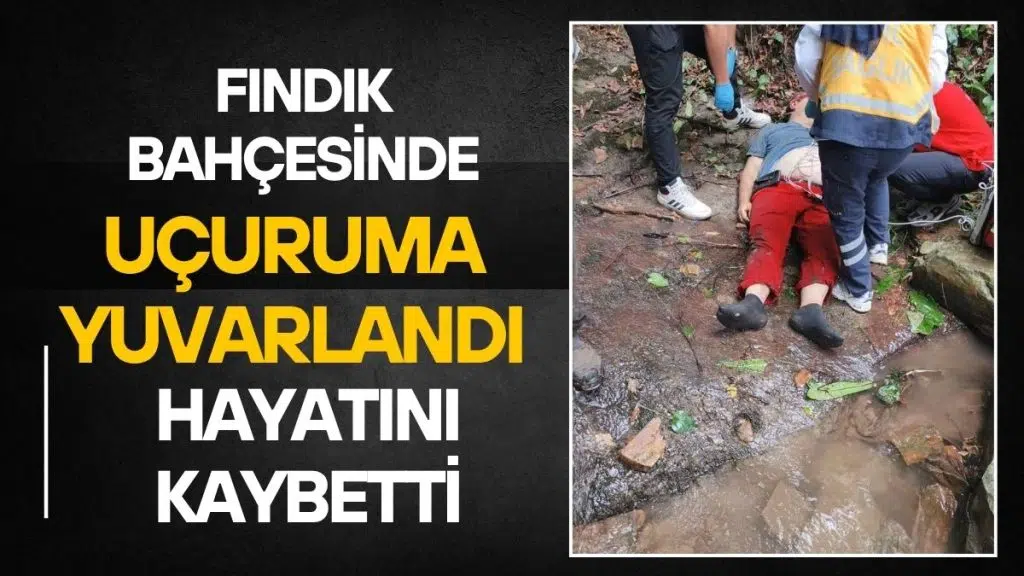 FINDIK BAHÇESİNDE UÇURUMA YUVARLANAN ŞAHIS HAYATINI KAYBETTİ